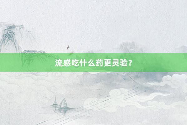 流感吃什么药更灵验？