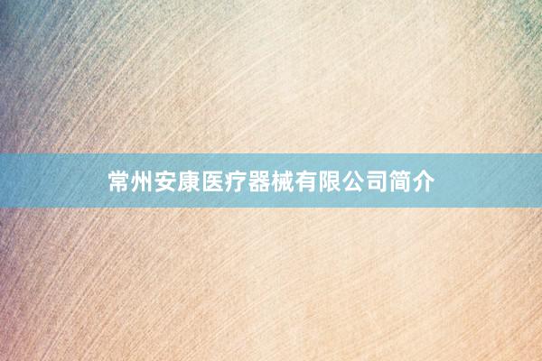 常州安康医疗器械有限公司简介